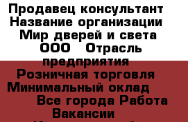 Продавец-консультант › Название организации ­ Мир дверей и света, ООО › Отрасль предприятия ­ Розничная торговля › Минимальный оклад ­ 30 000 - Все города Работа » Вакансии   . Ивановская обл.